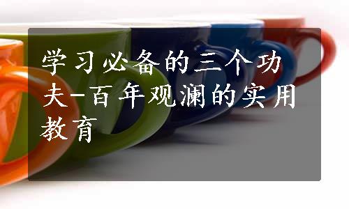 学习必备的三个功夫-百年观澜的实用教育