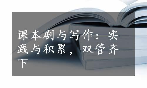 课本剧与写作：实践与积累，双管齐下