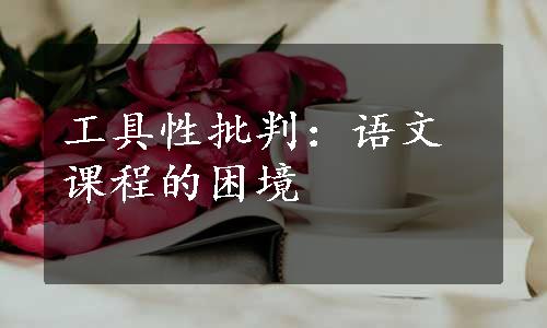 工具性批判：语文课程的困境