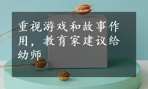 重视游戏和故事作用，教育家建议给幼师