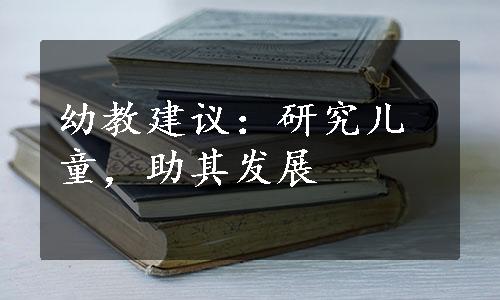 幼教建议：研究儿童，助其发展