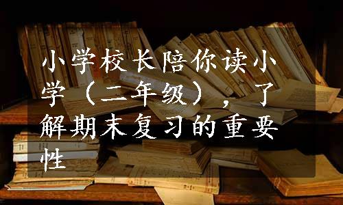 小学校长陪你读小学（二年级），了解期末复习的重要性