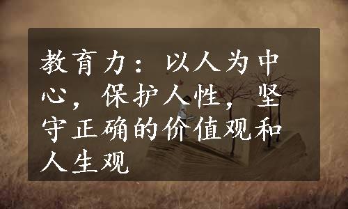 教育力：以人为中心，保护人性，坚守正确的价值观和人生观