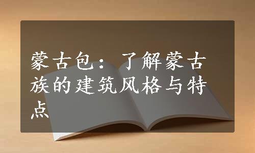 蒙古包：了解蒙古族的建筑风格与特点