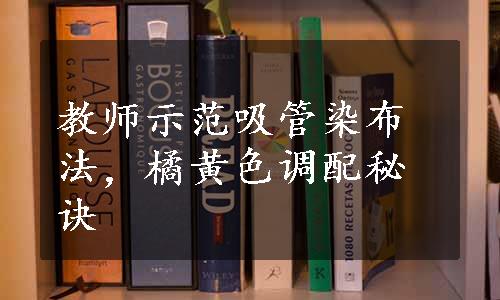 教师示范吸管染布法，橘黄色调配秘诀