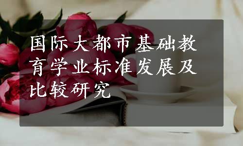 国际大都市基础教育学业标准发展及比较研究