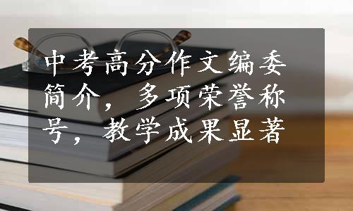 中考高分作文编委简介，多项荣誉称号，教学成果显著