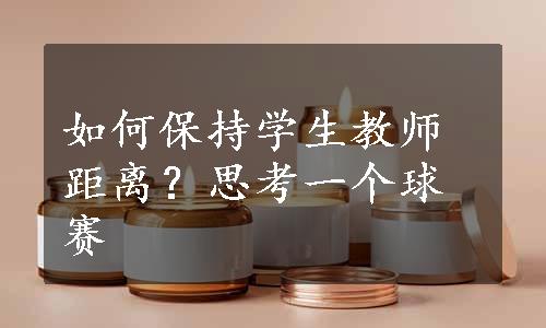 如何保持学生教师距离？思考一个球赛