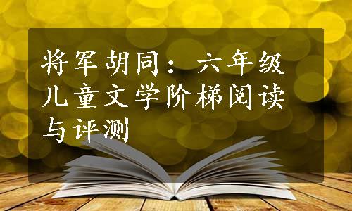 将军胡同：六年级儿童文学阶梯阅读与评测