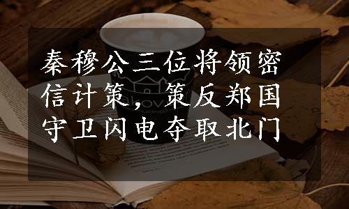 秦穆公三位将领密信计策，策反郑国守卫闪电夺取北门