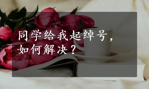 同学给我起绰号，如何解决？