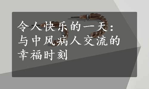 令人快乐的一天：与中风病人交流的幸福时刻