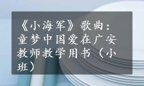 《小海军》歌曲：童梦中国爱在广安教师教学用书（小班）