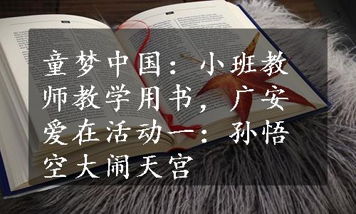 童梦中国：小班教师教学用书，广安爱在活动一：孙悟空大闹天宫