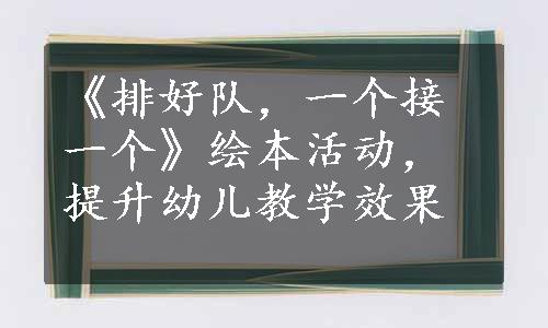 《排好队，一个接一个》绘本活动，提升幼儿教学效果