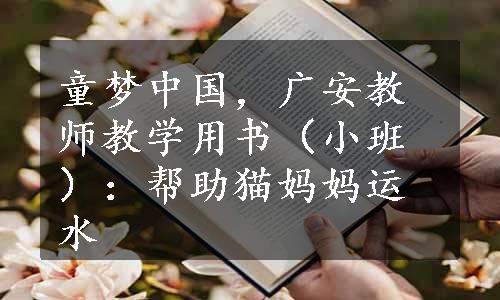 童梦中国，广安教师教学用书（小班）：帮助猫妈妈运水