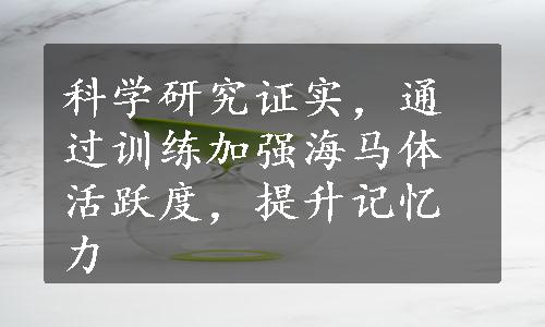 科学研究证实，通过训练加强海马体活跃度，提升记忆力