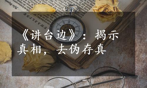 《讲台边》：揭示真相，去伪存真