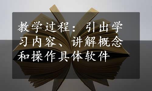 教学过程：引出学习内容、讲解概念和操作具体软件