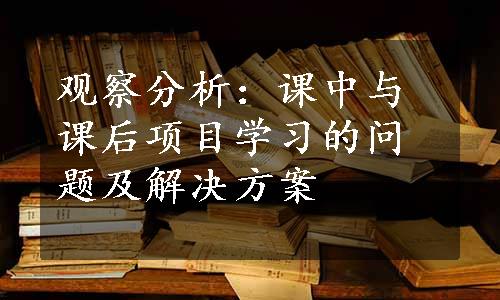 观察分析：课中与课后项目学习的问题及解决方案