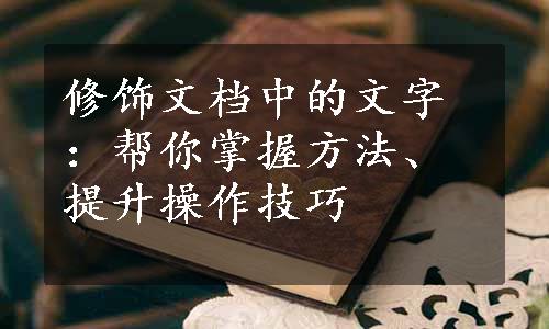 修饰文档中的文字：帮你掌握方法、提升操作技巧