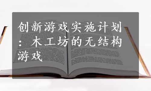 创新游戏实施计划：木工坊的无结构游戏