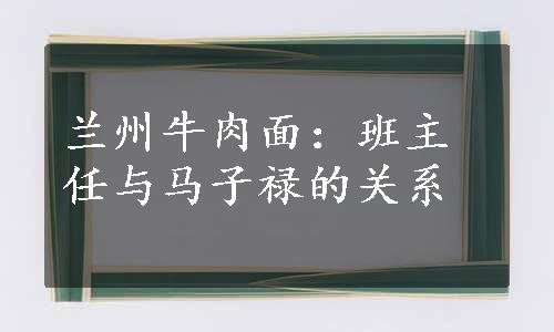 兰州牛肉面：班主任与马子禄的关系