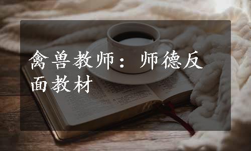 禽兽教师：师德反面教材