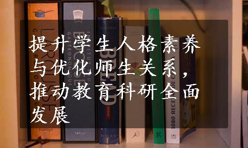 提升学生人格素养与优化师生关系，推动教育科研全面发展