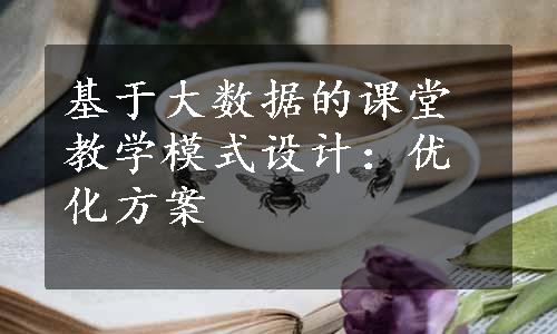 基于大数据的课堂教学模式设计：优化方案