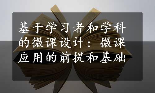 基于学习者和学科的微课设计：微课应用的前提和基础