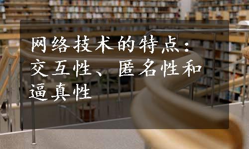 网络技术的特点：交互性、匿名性和逼真性