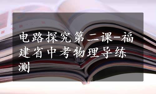 电路探究第二课-福建省中考物理导练测