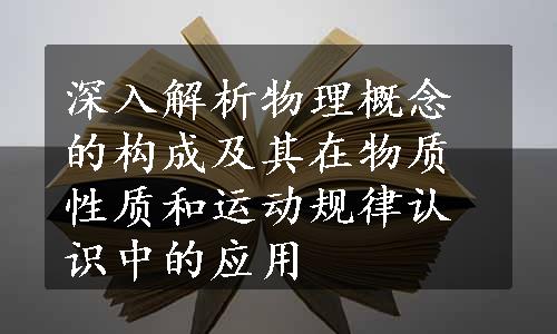 深入解析物理概念的构成及其在物质性质和运动规律认识中的应用