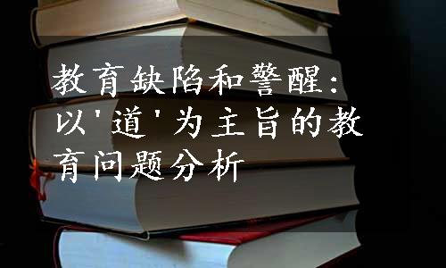 教育缺陷和警醒: 以'道'为主旨的教育问题分析