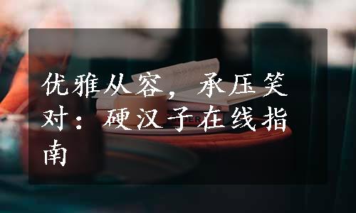 优雅从容，承压笑对：硬汉子在线指南