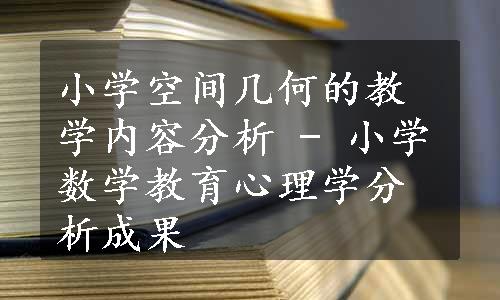 小学空间几何的教学内容分析 - 小学数学教育心理学分析成果