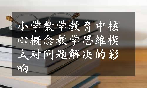 小学数学教育中核心概念教学思维模式对问题解决的影响