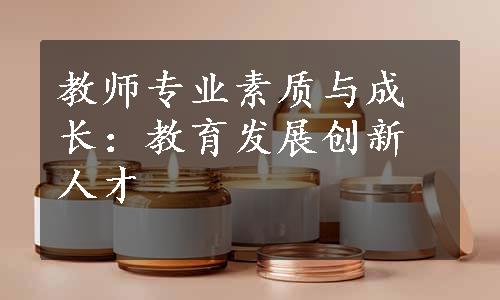 教师专业素质与成长：教育发展创新人才