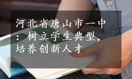 河北省唐山市一中：树立学生典型，培养创新人才