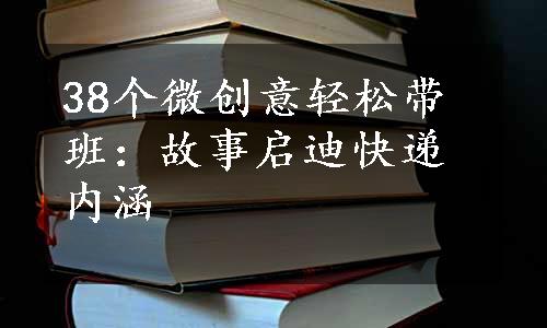 38个微创意轻松带班：故事启迪快递内涵