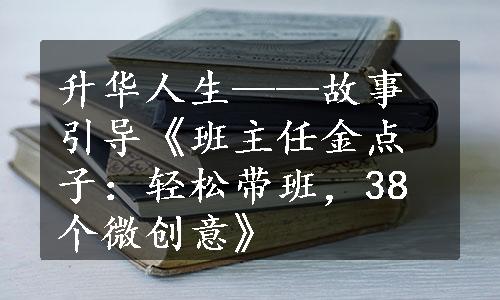 升华人生——故事引导《班主任金点子：轻松带班，38个微创意》