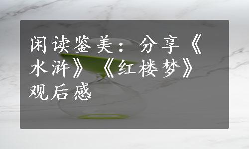 闲读鉴美：分享《水浒》《红楼梦》观后感