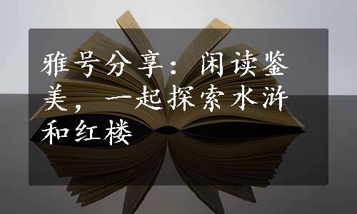 雅号分享：闲读鉴美，一起探索水浒和红楼