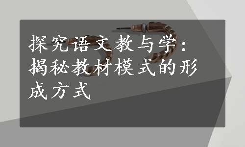 探究语文教与学：揭秘教材模式的形成方式