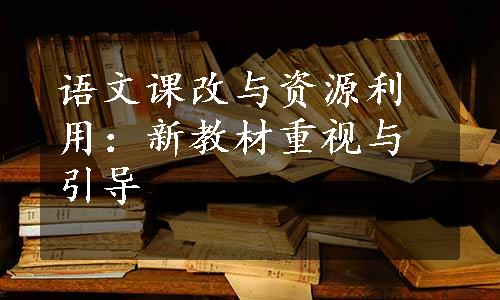 语文课改与资源利用：新教材重视与引导