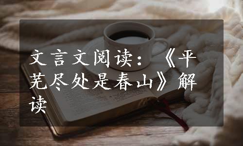 文言文阅读：《平芜尽处是春山》解读