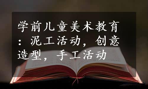 学前儿童美术教育：泥工活动，创意造型，手工活动