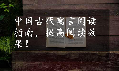 中国古代寓言阅读指南，提高阅读效果！