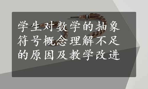 学生对数学的抽象符号概念理解不足的原因及教学改进